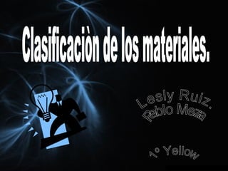 1º Yellow Lesly Ruiz. Pablo Meza. Clasificaciòn de los materiales. 