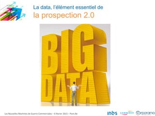 La data, l’élément essentiel de
la prospection 2.0
Les Nouvelles Machines de Guerre Commerciales – 6 février 2015 – Paris 8e
 