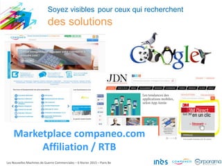 Soyez visibles pour ceux qui recherchent
des solutions
Les Nouvelles Machines de Guerre Commerciales – 6 février 2015 – Paris 8e
Marketplace companeo.com
Affiliation / RTB
 