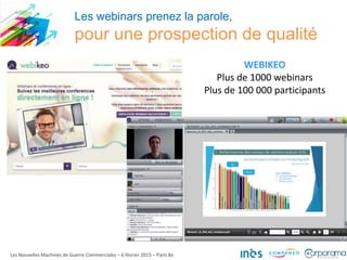 Les webinars prenez la parole,
pour une prospection de qualité
Les Nouvelles Machines de Guerre Commerciales – 6 février 2015 – Paris 8e
WEBIKEO
Plus de 1000 webinars
Plus de 100 000 participants
 