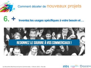 Comment déceler de nouveaux projets
Les Nouvelles Machines de Guerre Commerciales – 6 février 2015 – Paris 8e
6. + Inventez les usages spécifiques à votre besoin et …
 