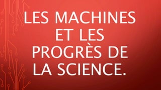 LES MACHINES
ET LES
PROGRÈS DE
LA SCIENCE.
 