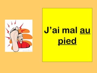 J’ai mal au
   pied
 