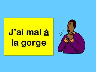J’ai mal à
 la gorge
 