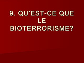 9. QU’EST-CE QUE9. QU’EST-CE QUE
LELE
BIOTERRORISME?BIOTERRORISME?
 