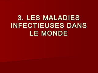 3. LES MALADIES3. LES MALADIES
INFECTIEUSES DANSINFECTIEUSES DANS
LE MONDELE MONDE
 
