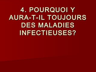 4. POURQUOI Y4. POURQUOI Y
AURA-T-IL TOUJOURSAURA-T-IL TOUJOURS
DES MALADIESDES MALADIES
INFECTIEUSES?INFECTIEUSES?
 