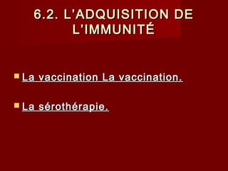 6.2. L’ADQUISITION DE6.2. L’ADQUISITION DE
L’IMMUNITÉL’IMMUNITÉ
 La vaccination La vaccination.La vaccination La vaccination.
 La sérothérapie.La sérothérapie.
 