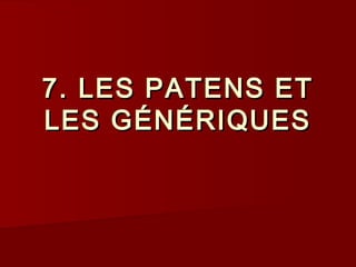 7. LES PATENS ET7. LES PATENS ET
LES GÉNÉRIQUESLES GÉNÉRIQUES
 