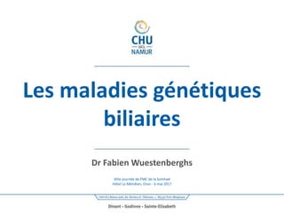 Les maladies génétiques
biliaires
Dr Fabien Wuestenberghs
XIIIe journée de FMC de la Somhad
Hôtel Le Méridien, Oran - 6 mai 2017
 