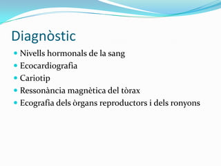 DiagnòsticNivells hormonals de la sang EcocardiografiaCariotipRessonància magnètica del tòraxEcografia dels òrgans reproductors i dels ronyons
