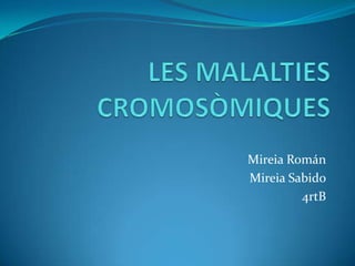 LES MALALTIES CROMOSÒMIQUES Mireia Román Mireia Sabido 4rtB 