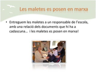 Entreguem les maletes a un responsable de l’escola, amb una relació dels documents que hi ha a cadascuna…  i les maletes es posen en marxa! 