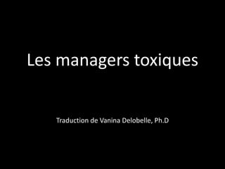 Les managers toxiquesTraduction de VaninaDelobelle, Ph.D 