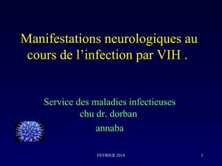 FEVRIER 2014 1
Manifestations neurologiques au
cours de l’infection par VIH .
Service des maladies infectieuses
chu dr. dorban
annaba
 