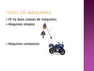  Hiha dues classes de màquines:
 Màquines simples




 Màquines   compostes
 