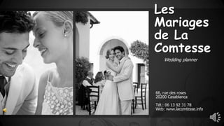 Les
Mariages
de La
Comtesse
Wedding planner
66, rue des roses
20200 Casablanca
Tél.: 06 13 92 31 78
Web: www.lacomtesse.info
 