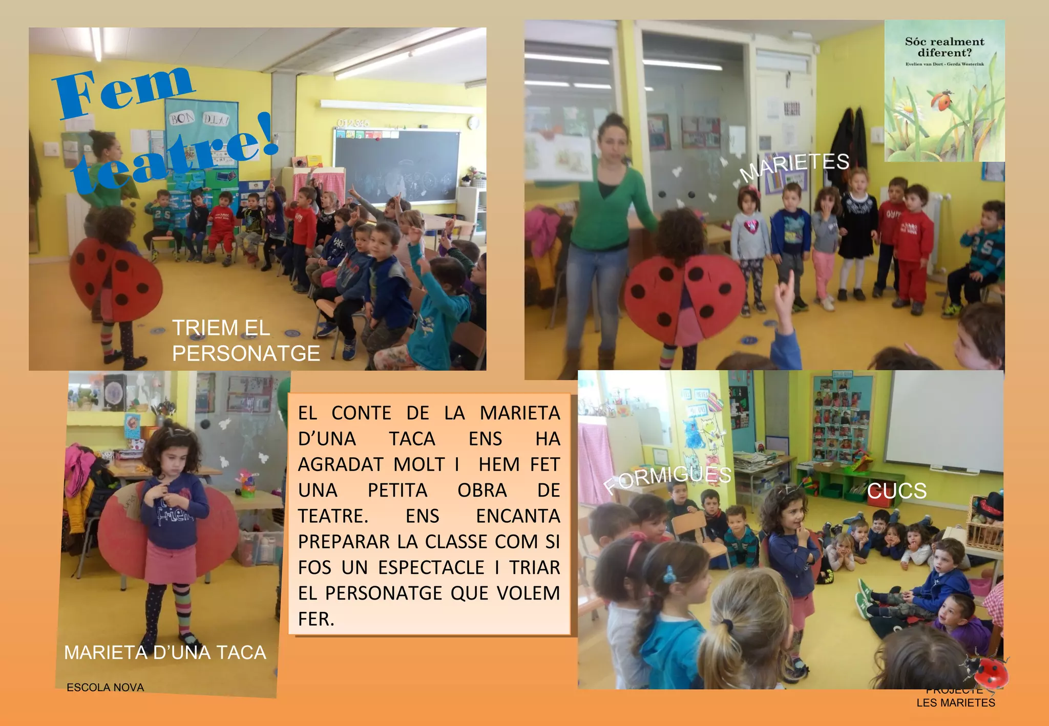 PROJECTE
LES MARIETES
Fem
teatre!
EL CONTE DE LA MARIETA
D’UNA TACA ENS HA
AGRADAT MOLT I HEM FET
UNA PETITA OBRA DE
TEATRE. ENS ENCANTA
PREPARAR LA CLASSE COM SI
FOS UN ESPECTACLE I TRIAR
EL PERSONATGE QUE VOLEM
FER.
EL CONTE DE LA MARIETA
D’UNA TACA ENS HA
AGRADAT MOLT I HEM FET
UNA PETITA OBRA DE
TEATRE. ENS ENCANTA
PREPARAR LA CLASSE COM SI
FOS UN ESPECTACLE I TRIAR
EL PERSONATGE QUE VOLEM
FER.
CUCS
ESCOLA NOVA
MARIETA D’UNA TACA
TRIEM EL
PERSONATGE
 