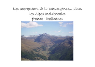 convergence…
Les marqueurs de la convergence… dans
        les Alpes occidentales
          franco - italiennes
 
