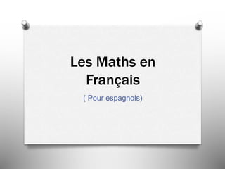 Les Maths en
Français
( Pour espagnols)
 