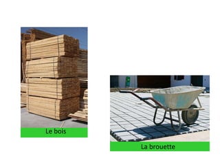 Le bois
La brouette
 
