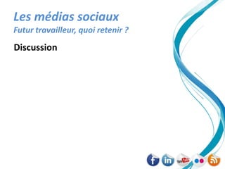 Les médias sociaux
Futur travailleur, quoi retenir ?
Discussion
 