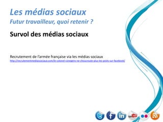 Les médias sociaux
Futur travailleur, quoi retenir ?
Survol des médias sociaux

Recrutement de l’armée française via les médias sociaux
http://recrutementmediassociaux.com/le-colonel-conegero-ne-choucroute-plus-les-posts-sur-facebook/
 