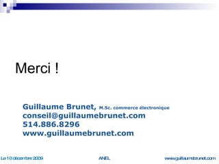 Merci ! Guillaume Brunet,  M.Sc. commerce électronique [email_address] 514.886.8296 www.guillaumebrunet.com 
