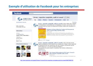 Exemple d’utilisation de Facebook pour les entreprises




        http://www.facebook.com/pages/Orleans-France/Orcom-expertise-comptable-audit-et-conseil/396679980700   17
 