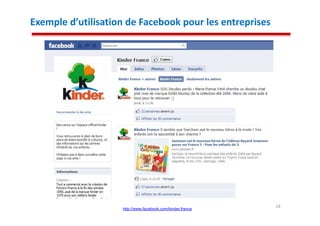 Exemple d’utilisation de Facebook pour les entreprises




                                                            18
                    http://www.facebook.com/kinder.france
 