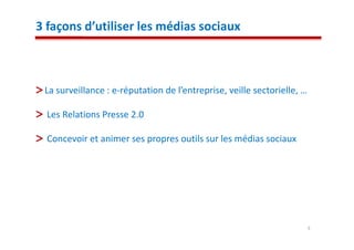 3 façons d’utiliser les médias sociaux



 La surveillance : e-réputation de l’entreprise, veille sectorielle, …

  Les Relations Presse 2.0

  Concevoir et animer ses propres outils sur les médias sociaux




                                                                         5
 