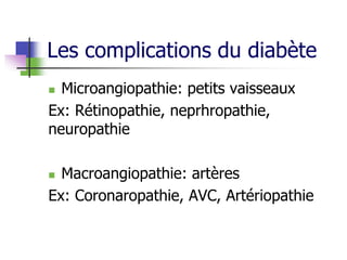 Les complications du diabète
 Microangiopathie: petits vaisseaux
Ex: Rétinopathie, neprhropathie,
neuropathie
 Macroangiopathie: artères
Ex: Coronaropathie, AVC, Artériopathie
 