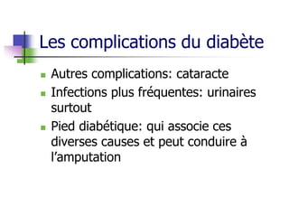 Les complications du diabète
 Autres complications: cataracte
 Infections plus fréquentes: urinaires
surtout
 Pied diabétique: qui associe ces
diverses causes et peut conduire à
l’amputation
 