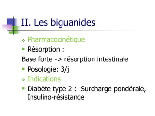 II. Les biguanides
 Pharmacocinétique
 Résorption :
Base forte -> résorption intestinale
 Posologie: 3/j
 Indications
 Diabète type 2 : Surcharge pondérale,
Insulino‐résistance
 