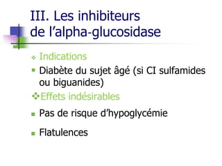III. Les inhibiteurs
de l’alpha‐glucosidase
 Indications
 Diabète du sujet âgé (si CI sulfamides
ou biguanides)
Effets indésirables
 Pas de risque d’hypoglycémie
 Flatulences
 