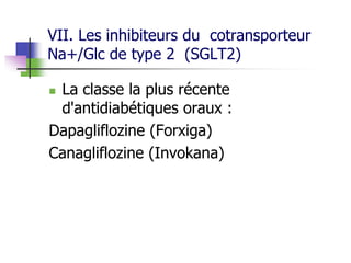 VII. Les inhibiteurs du cotransporteur
Na+/Glc de type 2 (SGLT2)
 La classe la plus récente
d'antidiabétiques oraux :
Dapagliflozine (Forxiga)
Canagliflozine (Invokana)
 