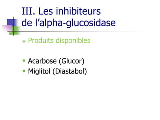 III. Les inhibiteurs
de l’alpha‐glucosidase
 Produits disponibles
 Acarbose (Glucor)
 Miglitol (Diastabol)
 