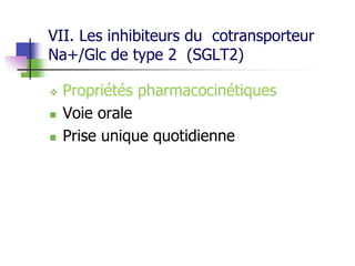 VII. Les inhibiteurs du cotransporteur
Na+/Glc de type 2 (SGLT2)
 Propriétés pharmacocinétiques
 Voie orale
 Prise unique quotidienne
 