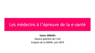 Salam ABBARA
Séance plénière de l’AJI
Congrès de la SNFMI, juin 2015
Les médecins à l’épreuve de la e-santé
 