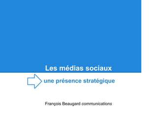Les médias sociaux
une présence stratégique


François Beaugard communications
 