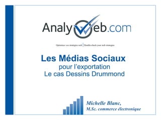 |

Optimisez vos stratégies web Double-check your web strategies

Les Médias Sociaux
pour l’exportation
Le cas Dessins Drummond

Michelle Blanc,
M.Sc. commerce électronique

 