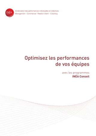 Optimisez les performances
de vos équipes
avec les programmes
INÉA Conseil
Amélioration des performances individuelles et collectives
Management - Commercial - Relation Client - Coaching
 