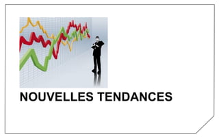 NOUVELLES TENDANCES
 