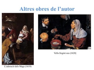 Altres obres de l’autor
L’adoració dels Mags (1619)
Vella fregint ous (1628)
 