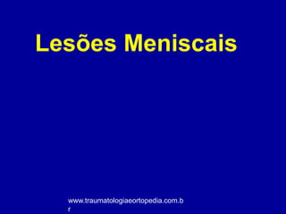 Lesões Meniscais
www.traumatologiaeortopedia.com.b
r
 