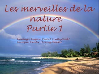 Les merveilles de la
     nature
     Partie 1
  Montage: Eugène Talbot (Valleyfield)
  Musique: Deuter (Loving touch)
 