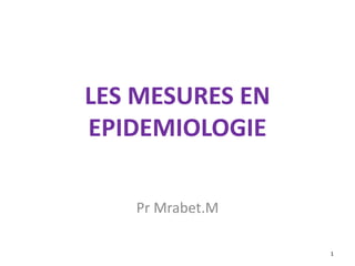 LES MESURES EN
EPIDEMIOLOGIE
Pr Mrabet.M
1
 
