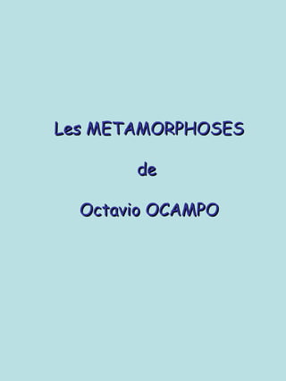 Les METAMORPHOSESLes METAMORPHOSES
dede
Octavio OCAMPOOctavio OCAMPO
 