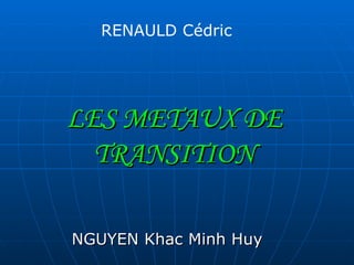 LES   METAUX   DE   TRANSITION NGUYEN Khac Minh Huy RENAULD Cédric 
