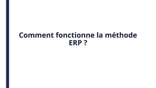 Comment fonctionne la méthode
ERP ?
 